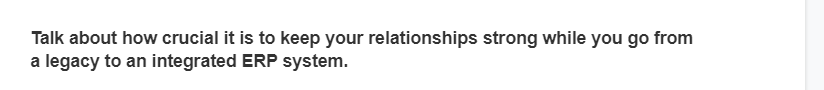 Talk about how crucial it is to keep your relationships strong while you go from
a legacy to an integrated ERP system.