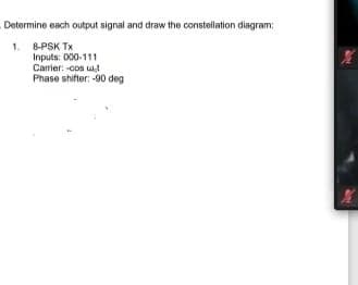 Determine each output signal and draw the constellation diagram:
1.
8-PSK TX
Inputs: 000-111
Carrier: -cos ut
Phase shifter: -90 deg
