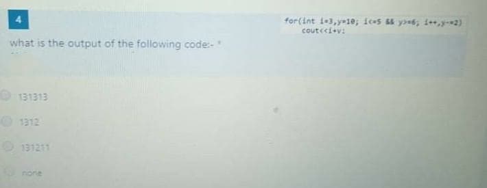 for(int 1e3,y=10; ices ye6; 1+,y2)
couteci+v:
what is the output of the following code:-
O 131313
O 1312
O 131211
none
