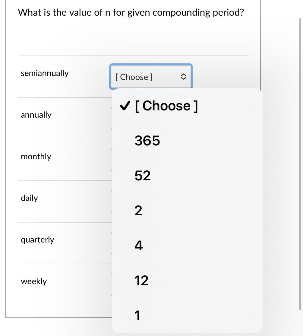 What is the value of n for given compounding period?
semiannually
[ Choose ]
V[Choose]
annually
365
monthly
52
daily
quarterly
4
weekly
12
<>
