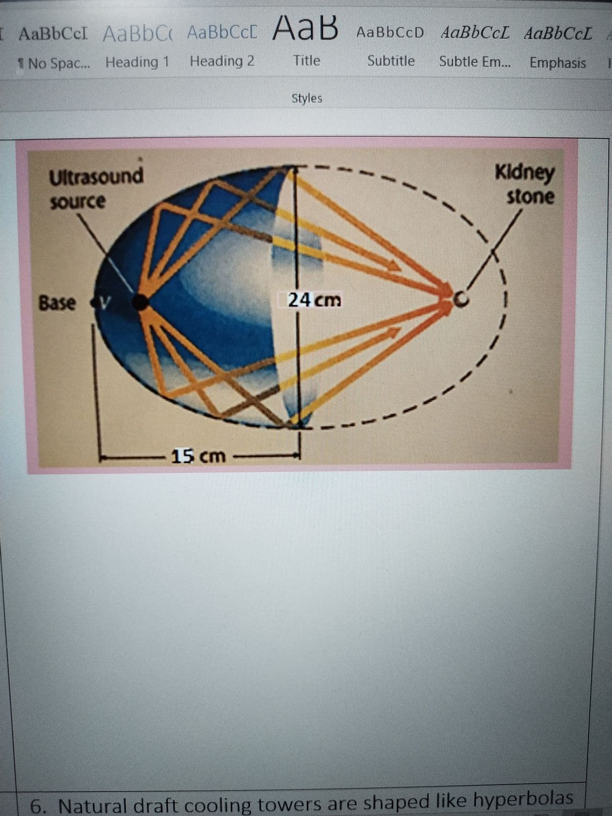 I AaBbCcI AaBbC AaBbCcC AaBbCcD AaBbCcL AaBbCcL
AaB
AaBbCcD AABBCCL AAB6CCL
1 No Spac... Heading 1
Heading 2
Title
Subtitle
Subtle Em... Emphasis
Styles
Ultrasound
Kldney
Source
stone
Base V
24 cm
15 cm
6. Natural draft cooling towers are shaped like hyperbolas
3.
