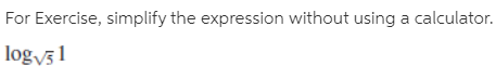 For Exercise, simplify the expression without using a calculator.
logv 1
