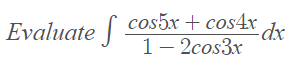 Evaluate [ cos5x + cos4r .
1- 2cos3x
