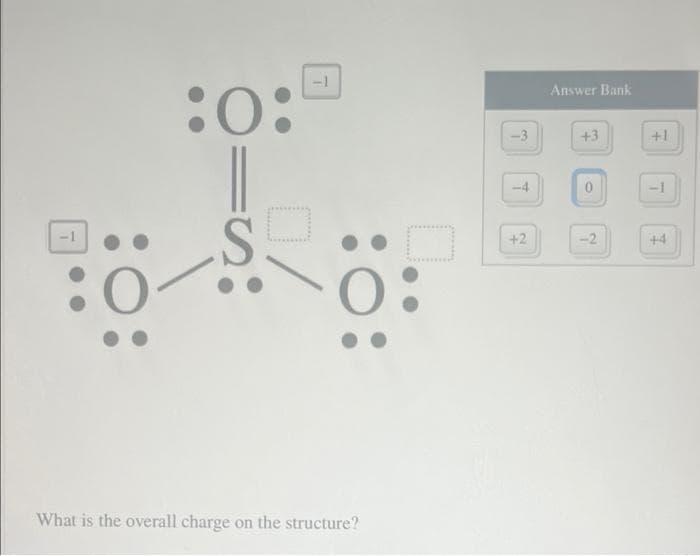 -1
T
:0:
S
:0
What is the overall charge on the structure?
□
-3
-4
+2
Answer Bank
+3
0
-2
+1
7
+4