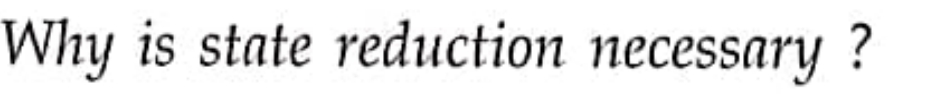 Why is state reduction necessary ?