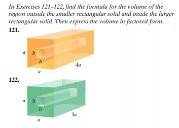 In Exercises 121-122, find the formula for the volume of the
region outside the smaller rectangular solid and inside the larger
rectangular solid. Then express the volume in factored form.
121.
a b
4a
a
122.
a b
За
