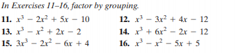 In Exercises 11-16, factor by grouping.
11. x - 2x2 + 5x – 10
13. x - x + 2x – 2
12. x - 3x2 + 4x - 12
14. x + 6x? - 2x – 12
16. x - x - 5x + 5
15. 3x - 2x? - 6x + 4
2x - 6x + 4
