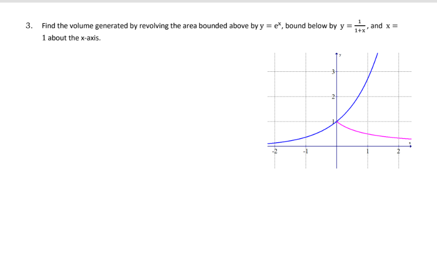 3. Find the volume generated by revolving the area bounded above by y = ex, bound below by y ==
1+x
1 about the x-axis.
, and x =
3
K