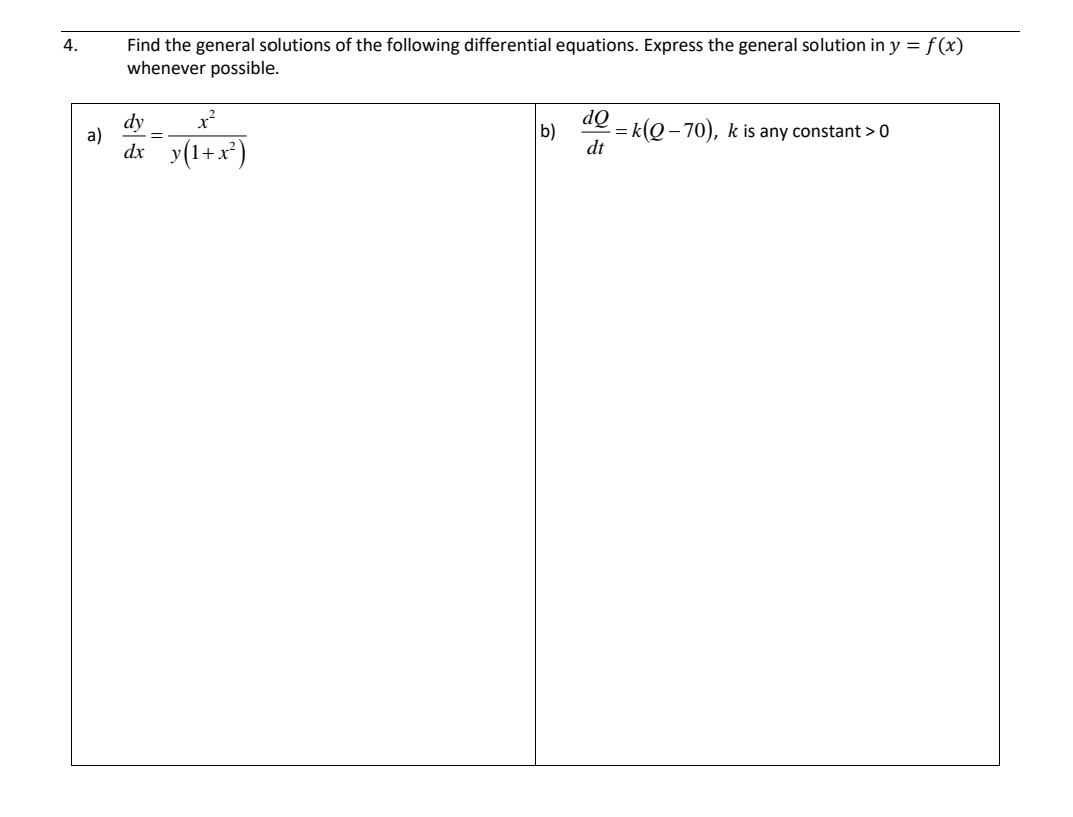 4.
a)
Find the general solutions of the following differential equations. Express the general solution in y = f(x)
whenever possible.
dy x²
=
dx__y(1+x²)
b)
do
dt
=k(Q-70), k is any constant > 0