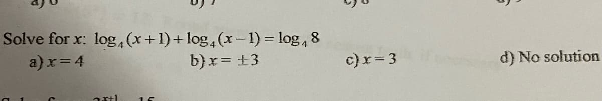 Solve for x: log,(x+1)+log,(x - 1) = log, 8
a)x= 4
b) x= ±3
c)r= 3
d) No solution
axtl
15
