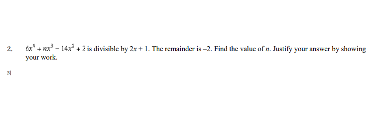 6x* + nx - 14x? + 2 is divisible by 2x + 1. The remainder is –2. Find the value of n. Justify your answer by showing
your work.
2.
3|
