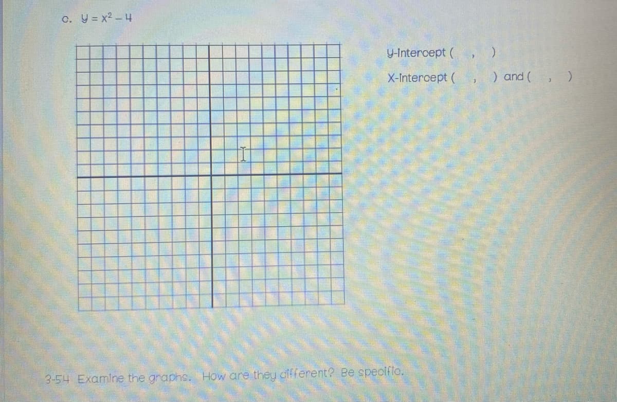 C. Y = x2 - 4
Y-Interoept (
X-Intercept (
) and (, )
3-54 Examine the graphs. How are they different? Be speciflo.
