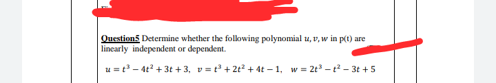 Question5 Determine whether the following polynomial u, v, w in p(t) are
linearly independent or dependent.
u = t3 – 4t? + 3t + 3, v = t³ +2t? + 4t – 1, w = 2t3 – t² – 3t + 5
