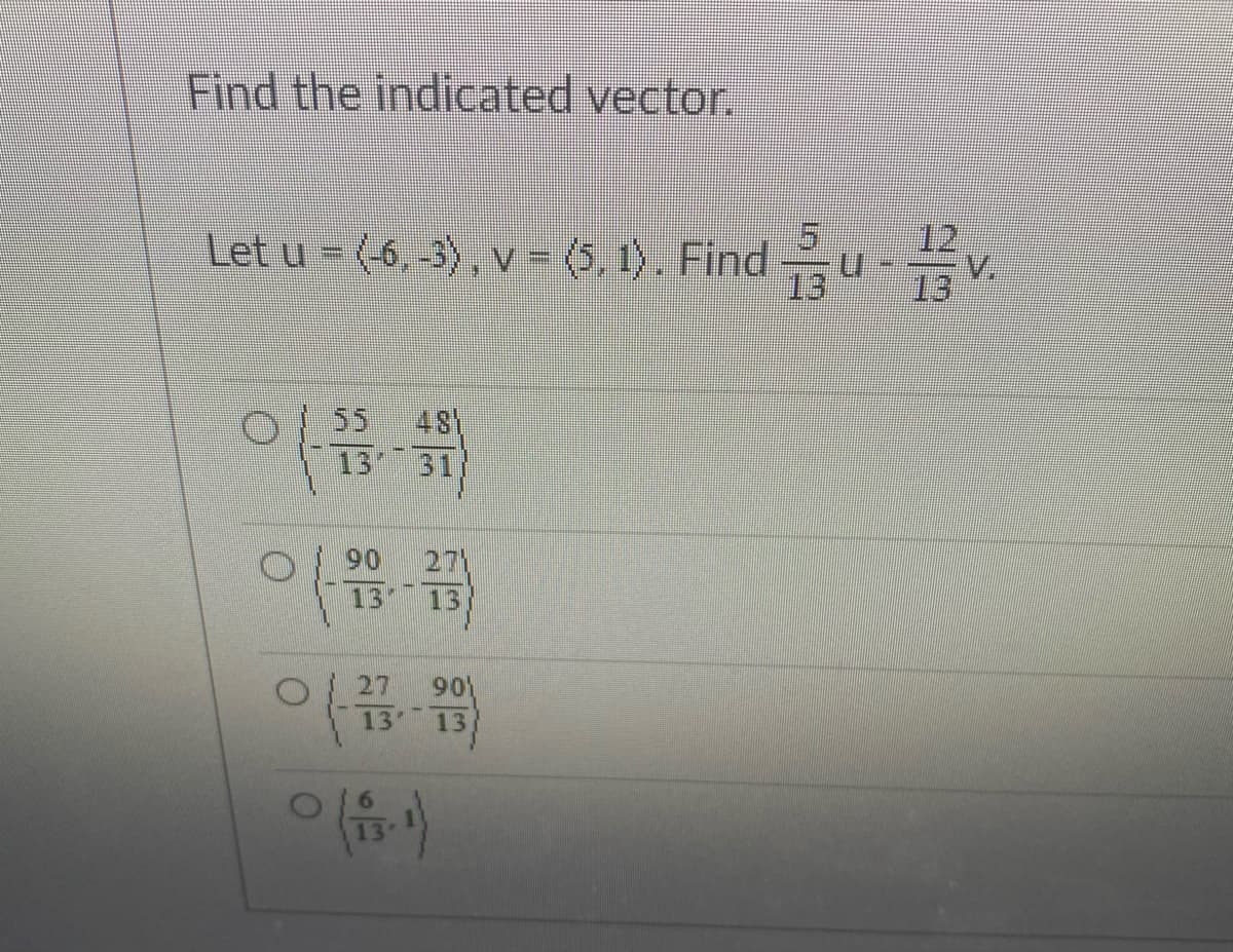 Find the indicated vector.
Let u - (6, 3), v - (6. 1. Findu-v.
12
13
55
481
13 31)
90
27
13
13
27
901
13
13
13
