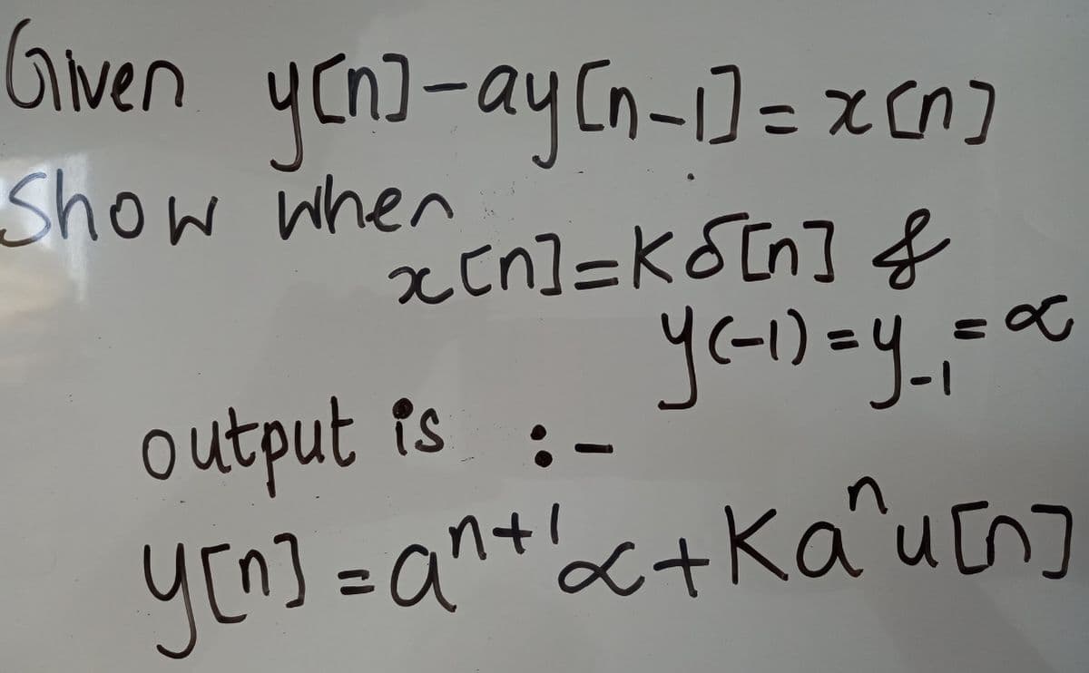 Given ycn)-ayCn-1] = xcn]
%3D
Show when
x[n]=K&[n] f
output is
:-
