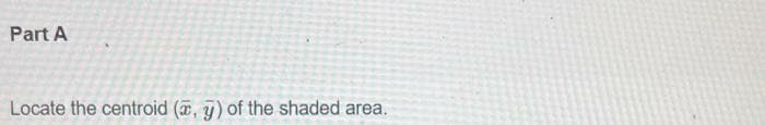 Part A
Locate the centroid (, y) of the shaded area.
