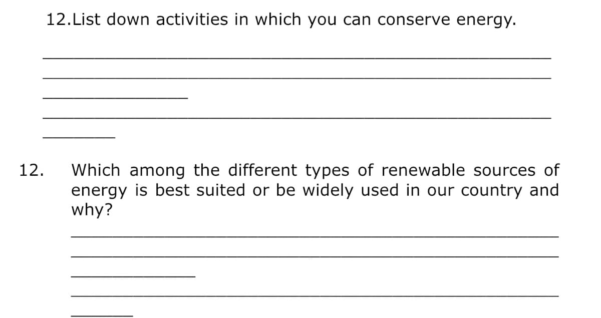 12. List down activities in which you can conserve energy.
12.
Which among the different types of renewable sources of
energy is best suited or be widely used in our country and
why?