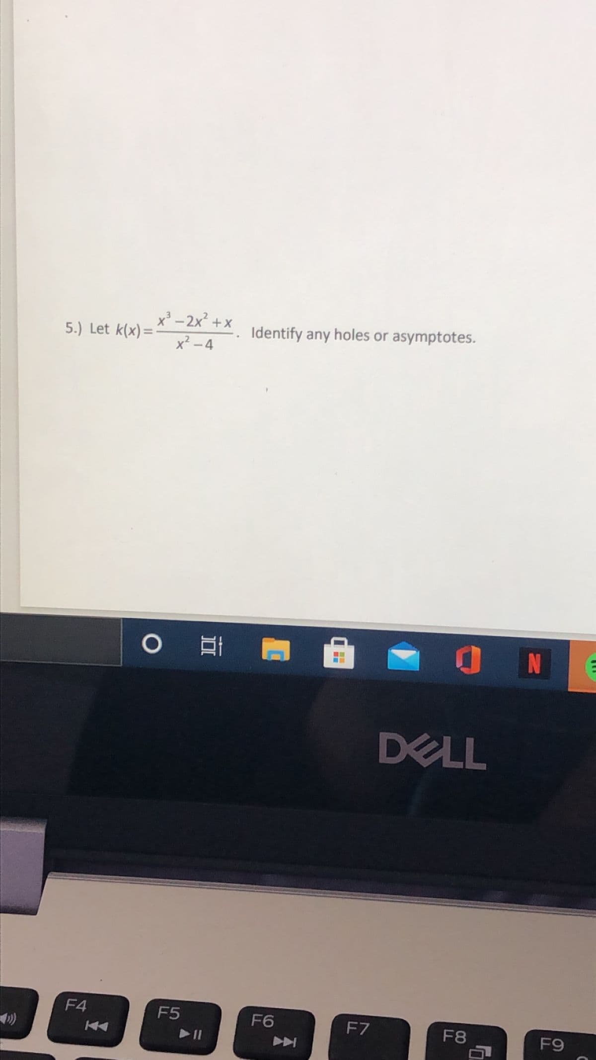 x -2x +x
5.) Let k(x)=
Identify any holes or asymptotes.
x² -4
O N
DELL
F4
F5
F6
F7
F8
F9
