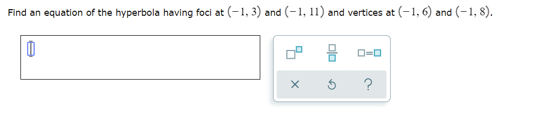 Find an equation of the hyperbola having foci at (-1, 3) and (-1, 11) and vertices at (-1, 6) and (-1, 8).
믐
D=0
?
