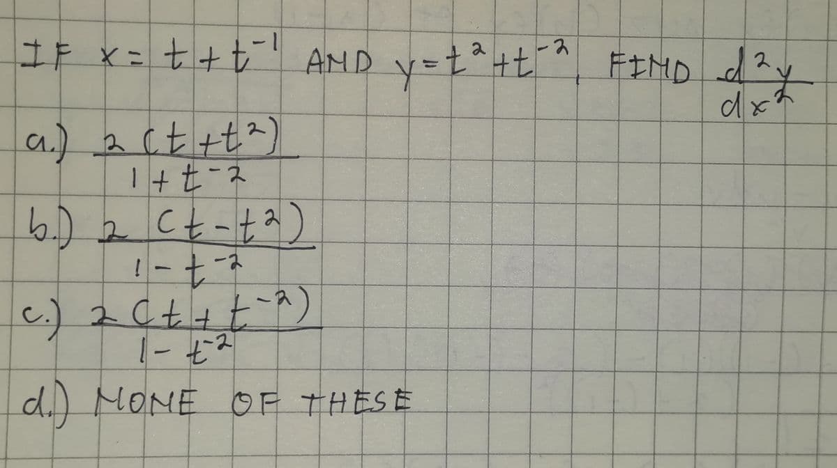 -1
土F ×ニ t+t AND y=t^+t
FIND d?y
2
a.)2ct+t^)
1+t-2
6.) e Ct-ta)
7-1
C.) 2 Ct+t^)
- 七ス
d.) MOME OF THESE
