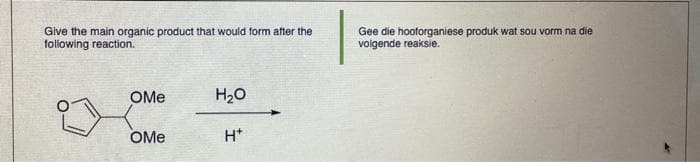 Give the main organic product that would form after the
following reaction.
OMe
OMe
H₂O
H*
Gee die hooforganiese produk wat sou vorm na die
volgende reaksie.