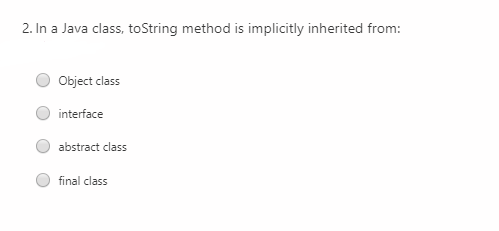 2. In a Java class, toString method is implicitly inherited from:
Object class
interface
abstract class
final class
