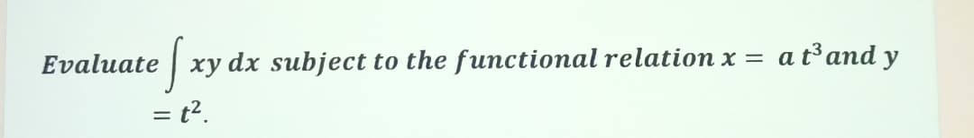 Evaluate
xy dx subject to the functional relation x = a t³and y
= t2.
