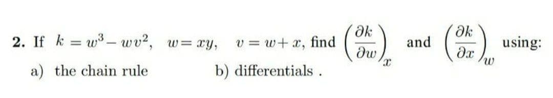 Ok
Ok
2. If k = w3– wv2, w=xy,
v = w+ x, find
dw
using:
and
a) the chain rule
b) differentials.
