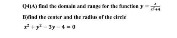 Q4)A) find the domain and range for the function y =
x²+4
B)find the center and the radius of the circle
x2 + y2 -3y-4 0
