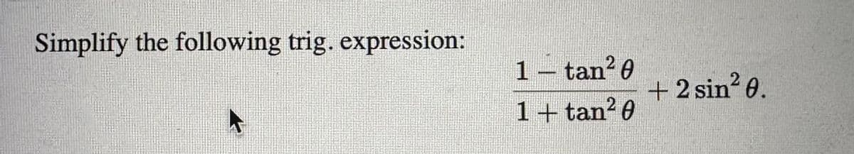 Simplify the following trig. expression:
k
1 - tan²0
1 + tan²0
+ 2 sin² 0.