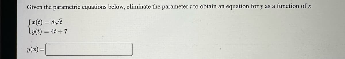 Given the parametric equations below, eliminate the parameter t to obtain an equation for y as a function of x
[x(t) = 8√t
ly(t) = 4t+7
y(x) =