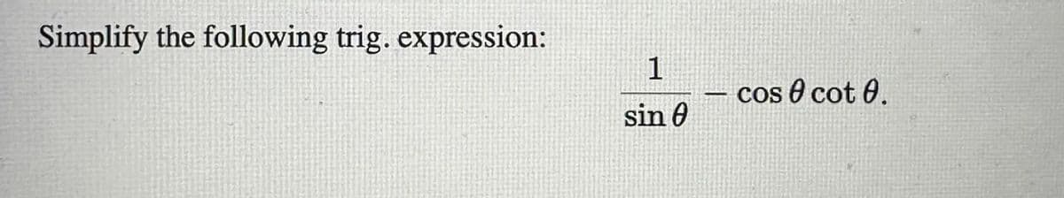 Simplify the following trig. expression:
1
sin 0
cos 0 cot 0.