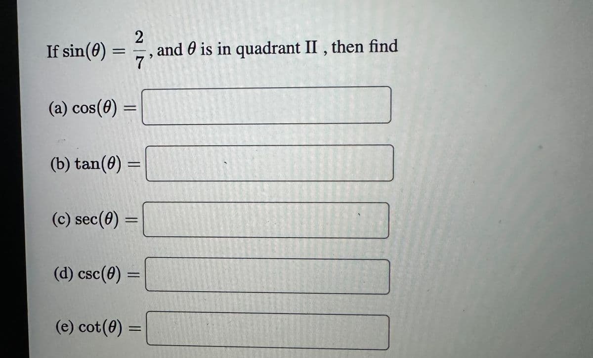 If sin(0)
=
(a) cos(0) =
(b) tan(0)
(c) sec (0)
(d) csc (0)
2
and is in quadrant II, then find
7
=
=
(e) cot(0) =