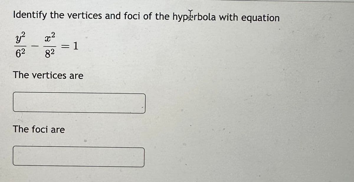 Identify the vertices and foci of the hyperbola with equation
y²
62
82
The vertices are
-
X2
= 1
The foci are