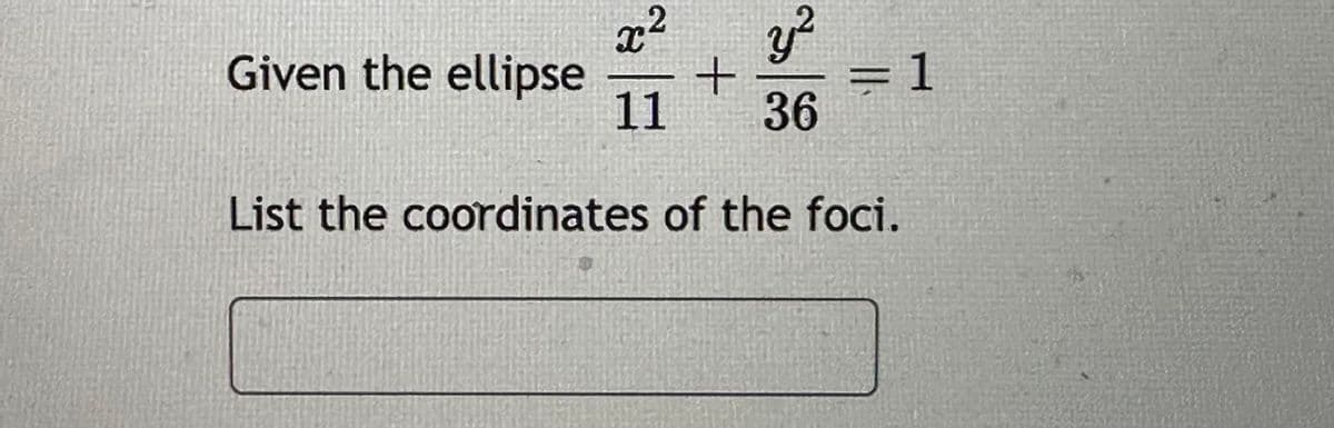 x² y²
Given the ellipse +
11 36
= 1
List the coordinates of the foci.