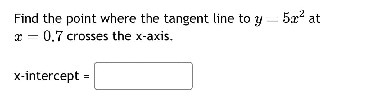 Find the point where the tangent line to y =
x = 0.7 crosses the x-axis.
x-intercept =
5x² at