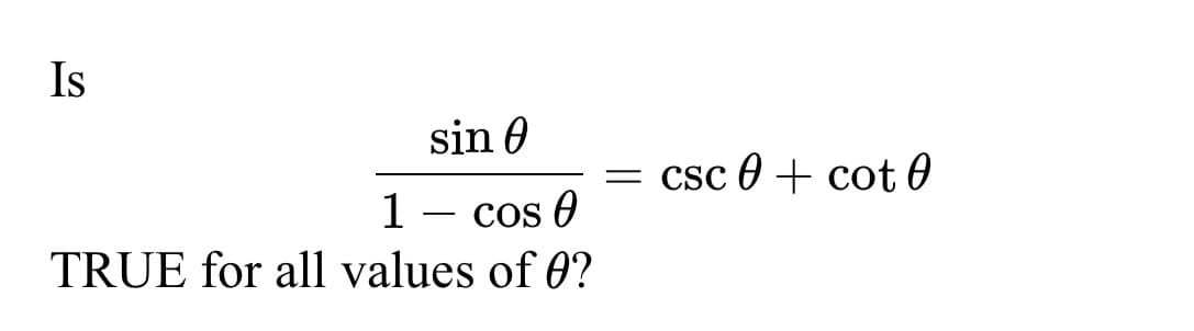 Is
sin 0
1
COS A
TRUE for all values of 0?
=
csc 0 + cot 0