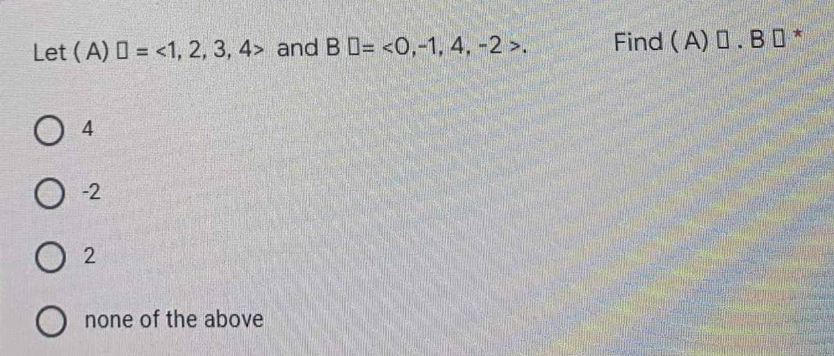 Let (A) = <1, 2, 3, 4> and B D= <0,-1, 4, -2 >.
O 4
0-2
02
none of the above
Find (A) 0.B0*