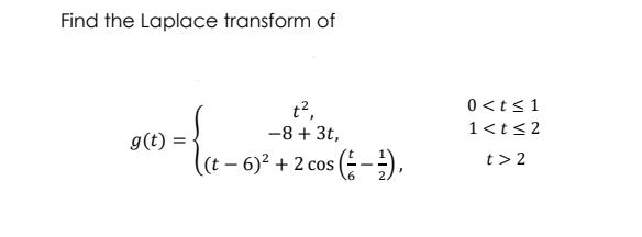 Find the Laplace transform of
t?,
0<t<1
-8 + 3t,
1<t<2
g(t) =
(t – 6)² + 2 cos
(-).
t> 2
