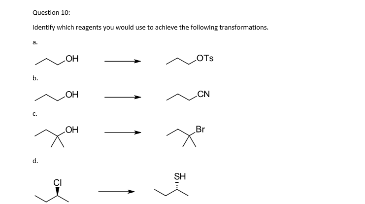 Question 10:
Identify which reagents you would use to achieve the following transformations.
a.
b.
C.
CI
OH
OH
OH
55...
SH
OTS
CN
Br