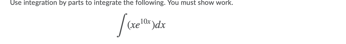 Use integration by parts to integrate the following. You must show work.
10x )dx
