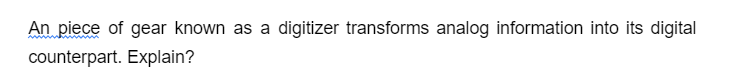 An piece of gear known as a digitizer transforms analog information into its digital
counterpart. Explain?