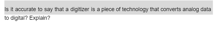 Is it accurate to say that a digitizer is a piece of technology that converts analog data
to digital? Explain?