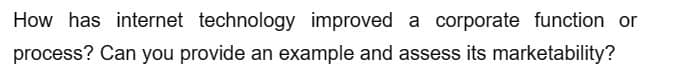 How has internet technology improved a corporate function or
process? Can you provide an example and assess its marketability?