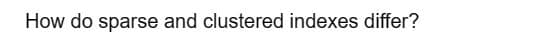 How do sparse and clustered indexes differ?