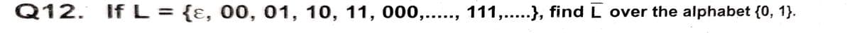 Q12. If L = {ɛ, 00, 01, 10, 11, 000,....., 111,...}, find L over the alphabet {0, 1}.
%3D
