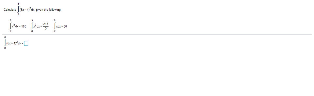 Calculate
(6x -4)² dx, given the following.
9
8
217
*dx = 168
xdx = 30
= xp.
2
2
8
(6x - 4) dx =O
8
