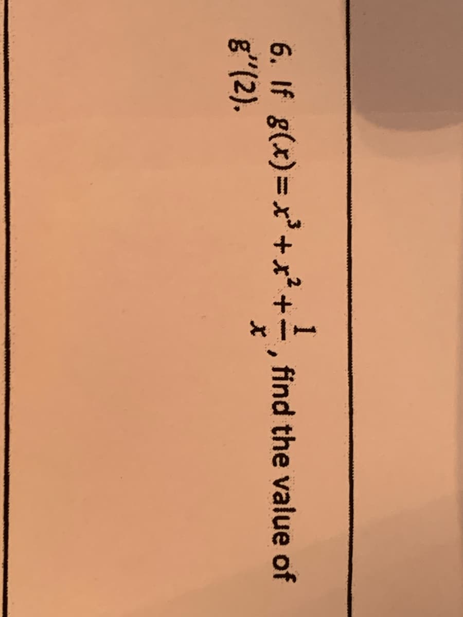 6. If g(x) = x'+x²+
g"(2).
find the value of
