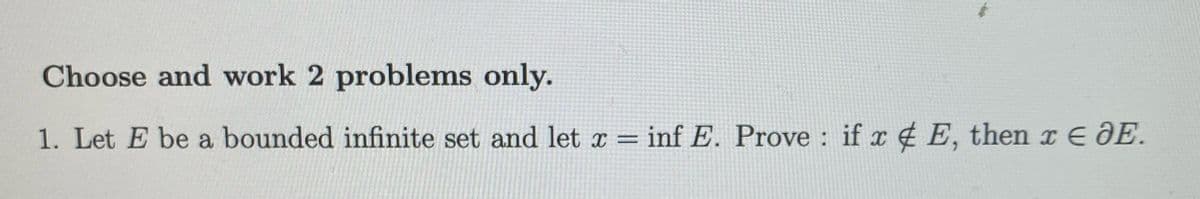 Choose and work 2 problems only.
1. Let E be a bounded infinite set and let x = inf E. Prove : if x ¢ E, then x E DE.
