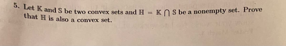 5. Let K and S be two convex sets and H = K S be a nonempty set. Prove
that H is also a convex set.